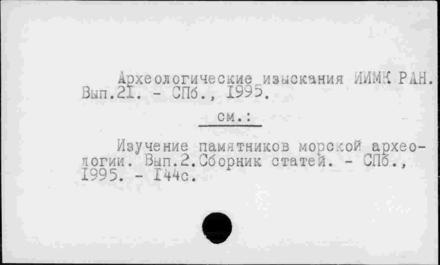 ﻿Археологические изыскания НИМИ РАН. Вып.21. - СПб., 1995.
см. :
Изучение памятников морской археологии. Вып.2.Сборник статей. - СПб., 1995. - 144с.